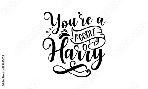 YOU’RE A POODLE HARRY, Tell me it's just a dog and I'll tell you that you're just an idiot, Lettering ' Feeling Great' Vector Illustratio, Apparel Print, t shirt print