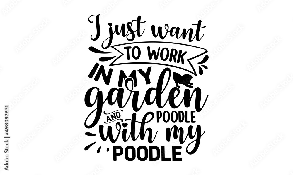 I JUST WANT TO WORK IN MY GARDEN AND HANGOUT WITH MY POODLE, Tell me it's just a dog and I'll tell you that you're just an idiot, Lettering ' Feeling Great' Vector Illustratio, Apparel Print, t shirt 