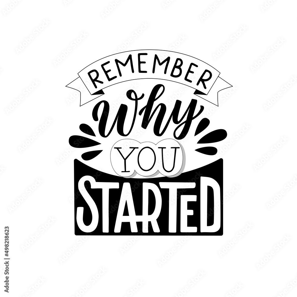 Remember why you started. Remember why you started.