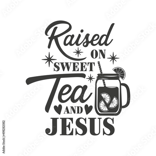 Raised on sweet tea and Jesus inspirational slogan inscription. Southern vector quotes. Isolated on white background. Farmhouse quotes. Illustration for prints on t-shirts and bags, posters, cards.