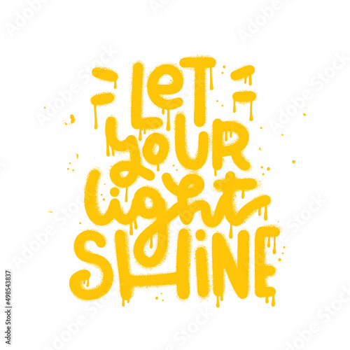Let your light shine - Urban graffiti lettering sprayed. Hipster graphic hand drawn typography vector illustration for tee t shirt or sweatshirt. Isolated textured Vector Illustration.