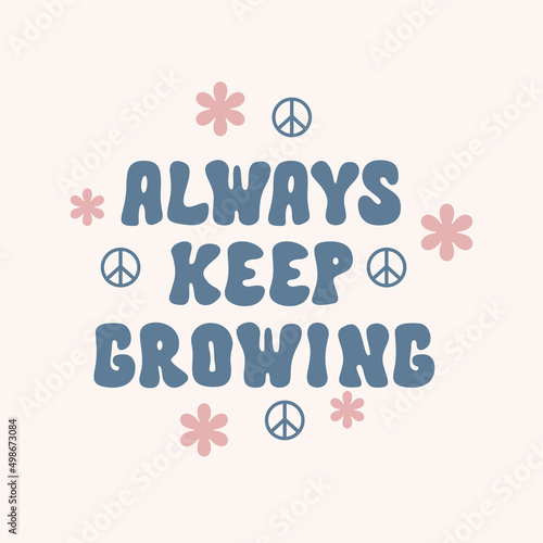 Always keep growing retro illustration with text and cute flowers in style 70s, 80s. Slogan design for t-shirts, cards, posters. Positive motivational quote. Vector illustration

