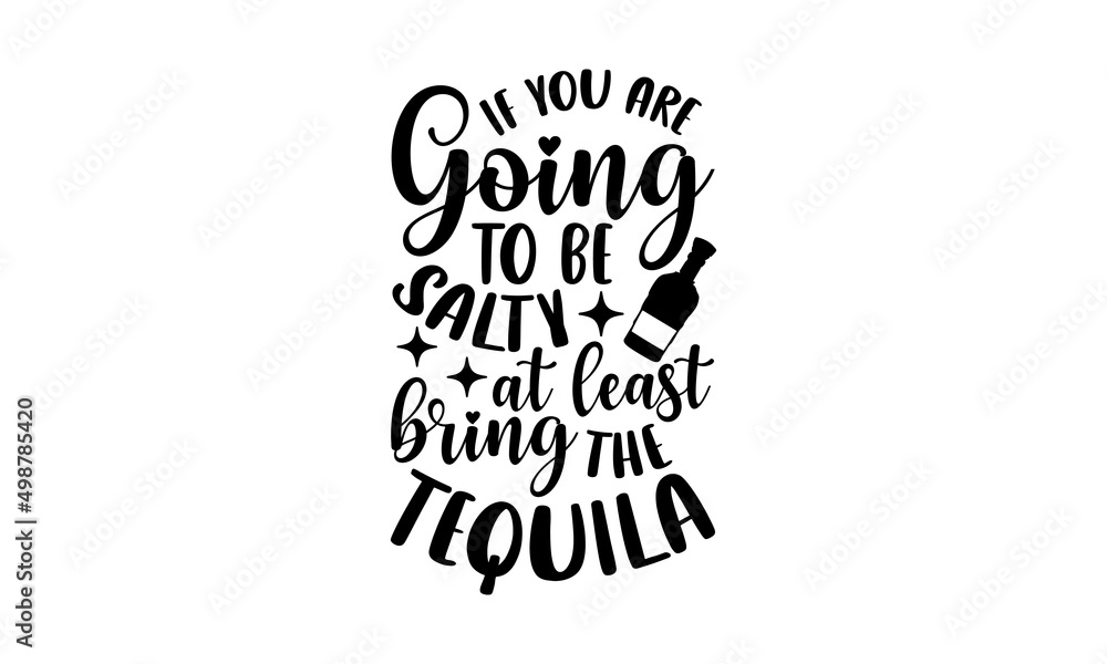 If you are going to be salty at least bring the tequila Alcohol t