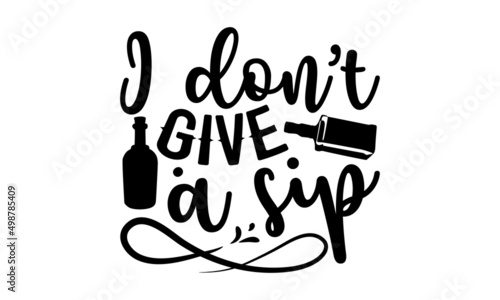 I don’t give a sip - Alcohol t shirt design, Hand drawn lettering phrase, Calligraphy graphic design, SVG Files for Cutting Cricut and Silhouette