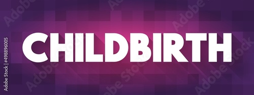Childbirth - ending of pregnancy where one or more babies leaves the uterus by passing through the vagina or by Caesarean section, text concept background