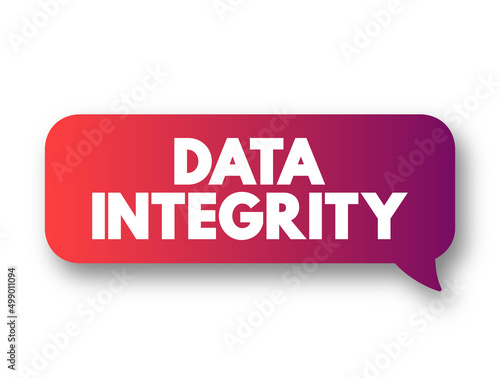 Data integrity - maintenance of, and the assurance of, data accuracy and consistency over its entire life-cycle, text concept message bubble