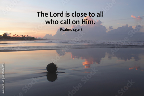 Bible verse inspirational quote - The Lord close to all who call on Him. Psalms 145:18 on background of morning light of the tranquil sunrise on the beach. Believe and surrender to God concept.