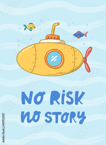nursery sea poster with lettering quote 'No risk, no story' decorated with hand drawn submarine and fish. Good for kids apparel decor, prints, cards, etc. EPS 10