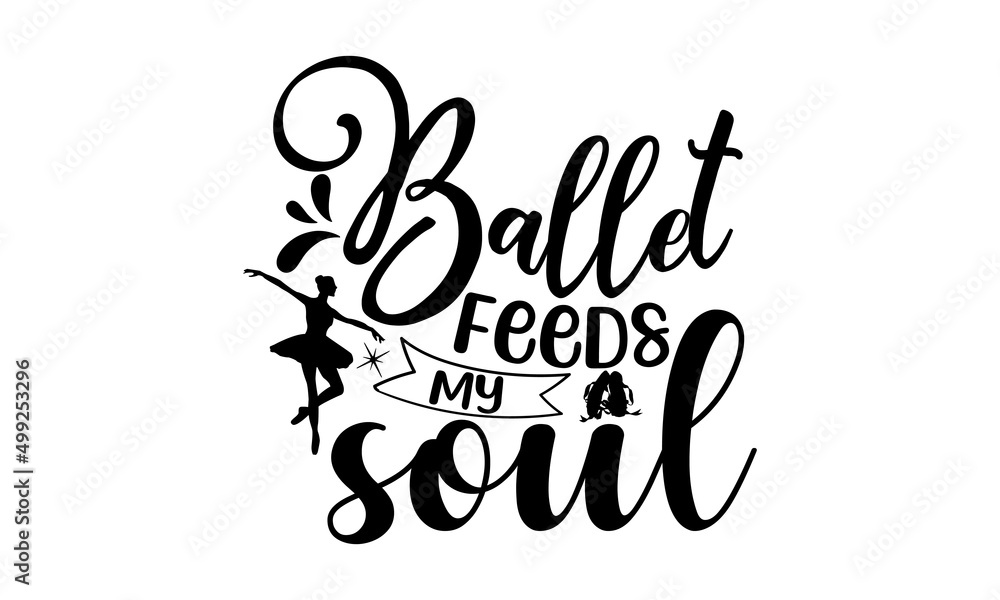Fototapeta premium Ballet feeds my soul, Dance motive illustration with motivation slogan, magazine, menu, restaurant, poster, decoration, postcard, Ballet calligraphy background