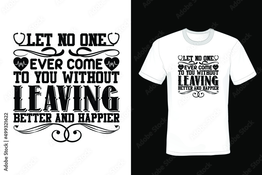 Let no one ever come to you without leaving better and happier. Nurse T shirt design Let no one ever come to you without leaving better and happier. Nurse T shirt design