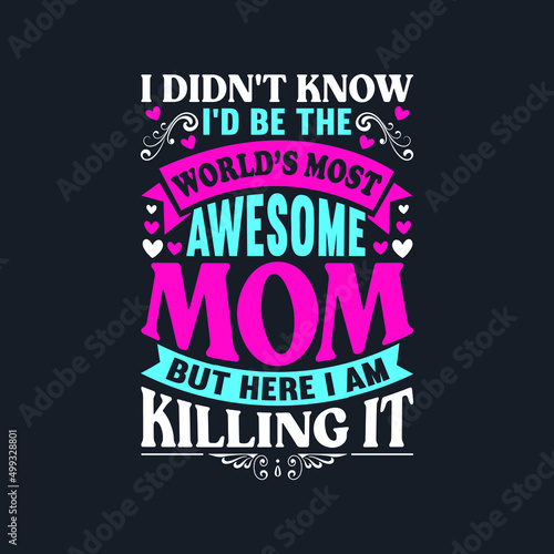 I didn’t know I’d be the world’s most awesome mom but here i am killing it. Mother's Day T-Shirt Design, Posters, Greeting Cards, Textiles, and Sticker Vector Illustration