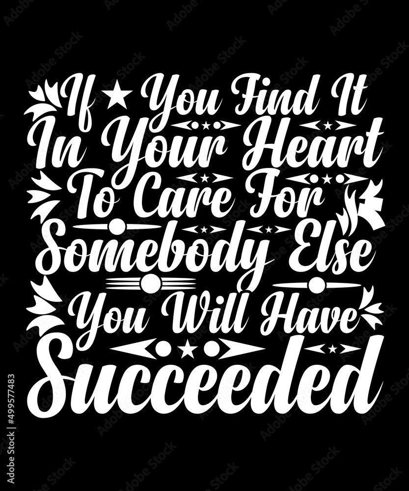 Obraz premium If You Find It In Your Heart To Care For Somebody Else, You Will Have Succeeded T-shirt Design