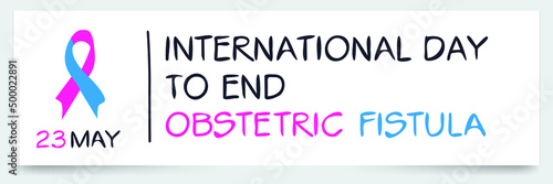 International Day to End Obstetric Fistula, held on 23 May.