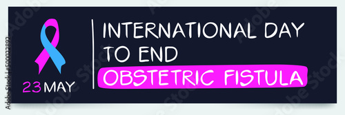 International Day to End Obstetric Fistula, held on 23 May.