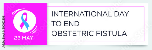 International Day to End Obstetric Fistula, held on 23 May.