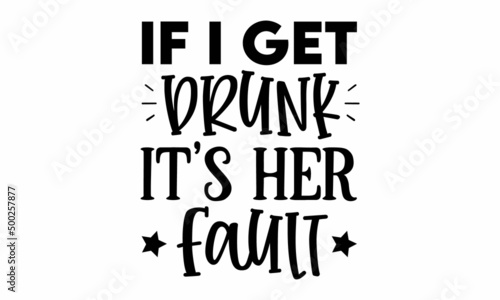 If I get drunk Its her Fault SVG.