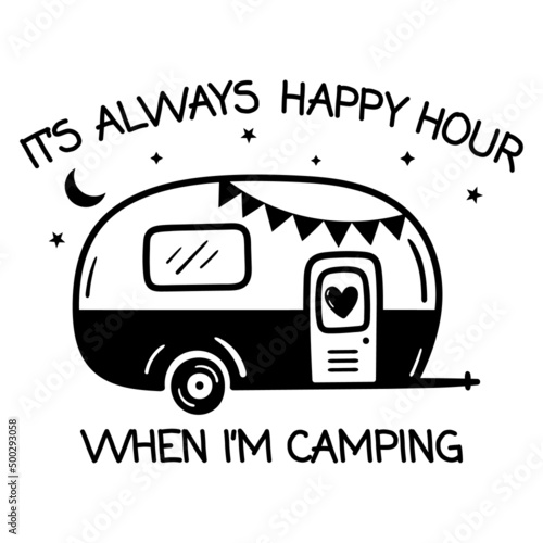 It's Always Happy Hour When I'm Camping motivational slogan inscription. Camping vector quotes. Camping t shirts design.