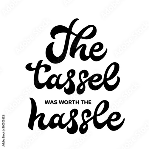 The tassel was worth the hassle calligraphy hand lettering. Funny graduation quote typography poster. Vector template for graduation party invite, banner, sticker, shirt, etc