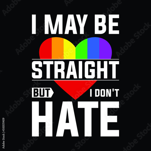 I May Be Straight But I Don't Hate LGBTQ Gay Pride T-Shirt