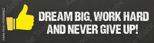 Dream big, work hard and never give up!
