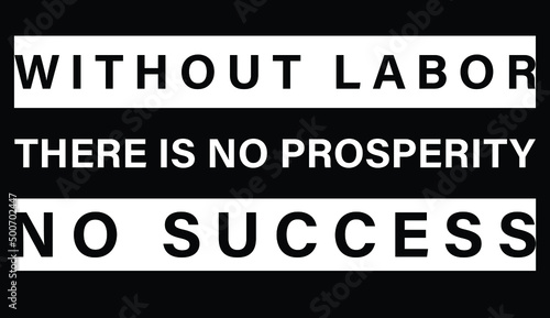 without labor, there is no prosperity no successes