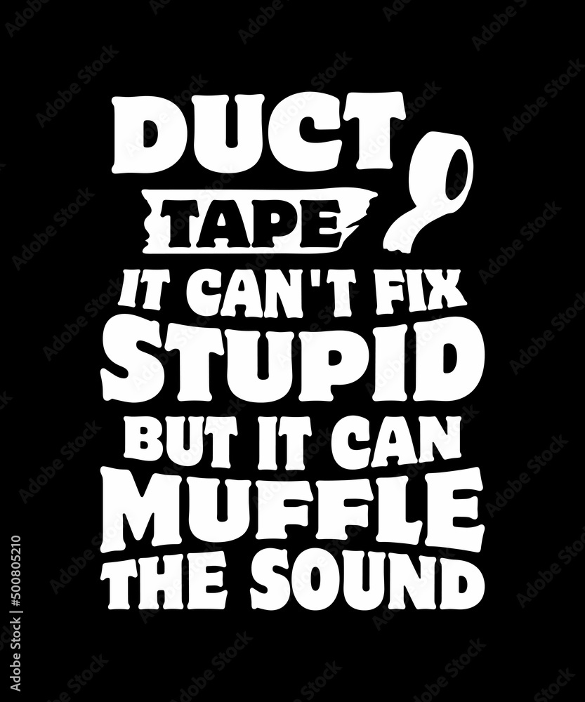 Duct Tape It Can not Fix Stupid, But It Can Muffle The Sound