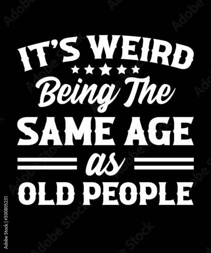 It is Weird Being The Same Age As Old People
