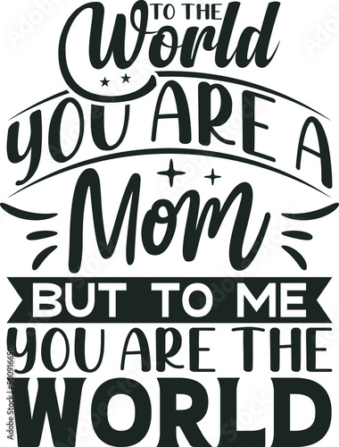 To The World You are a Mom But To Me You are The World