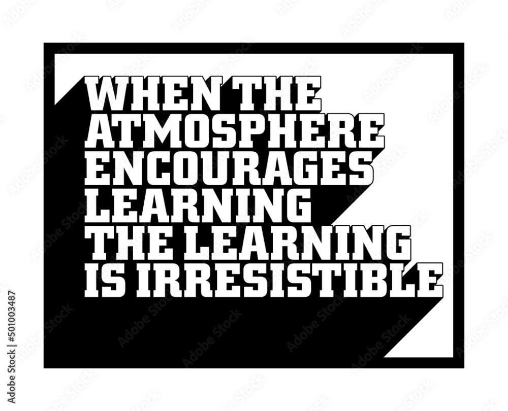 Fototapeta premium When the atmosphere encourages learning, the learning is irresistible. Motivational quote.