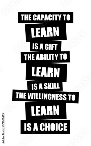 The capacity to learn is a gift; The ability to learn is a skill; The willingness to learn is a choice. Motivational quote.