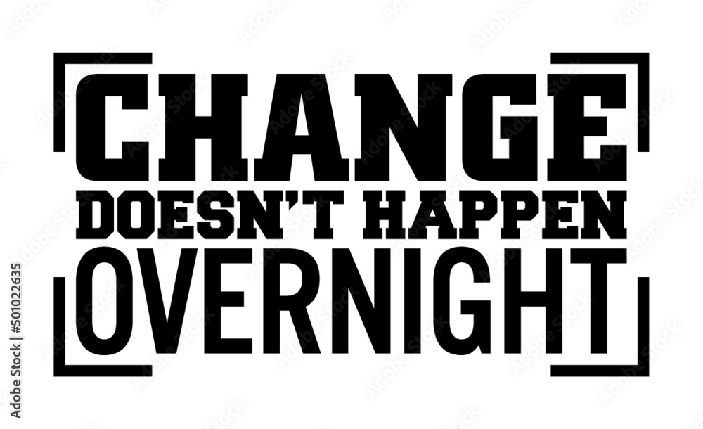 Change doesn’t happen overnight, Motivational quote.