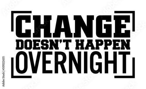 Change doesn’t happen overnight, Motivational quote.