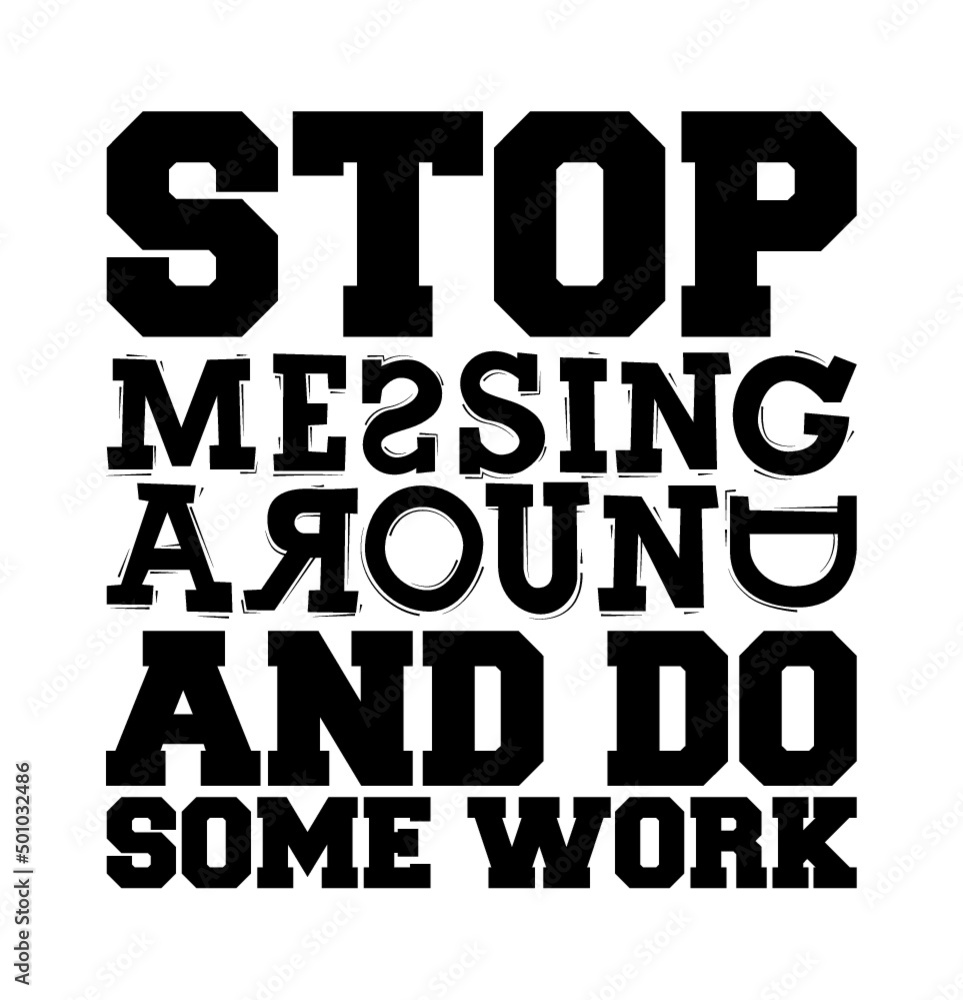 Stop messing around and do some work. Motivational text.