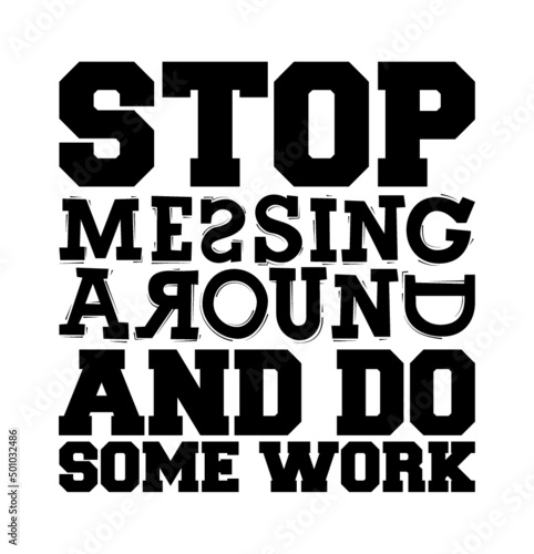 Stop messing around and do some work. Motivational text.