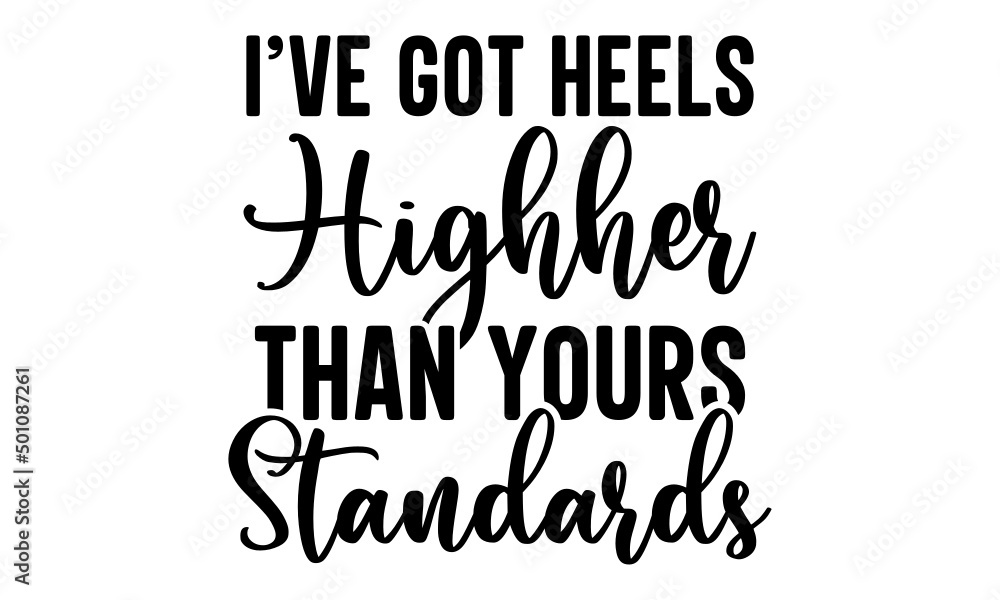 I’ve Got Heels Highher Than Yours Standards Svg I’ve Got Heels Highher Than Yours Standards Svg
