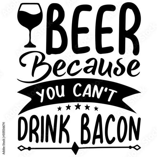 BEER BECAUSE YOU CAN'T DRINK BACON