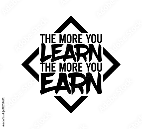 The more you learn, the more you earn. Motivational quote.