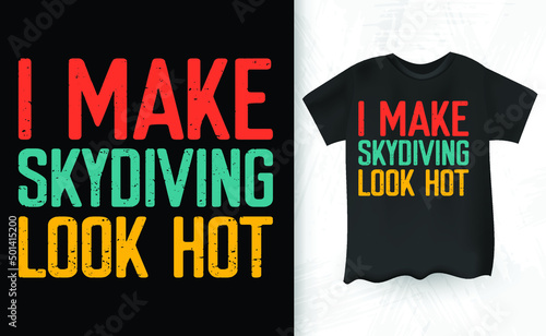 I Make Skydiving Look Hot Funny Parachute Skydiver Skydive Retro Vintage Skydiving T-shirt Design