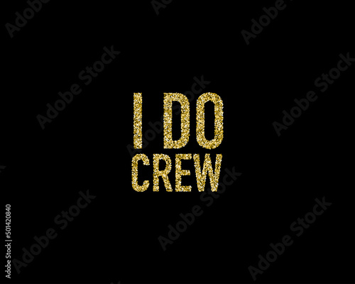 Golden glitter wedding I do crew golden glitter lettering decoration for props, t-shirts and invitations. Traditional wedding words. Isolated on black background. Vector illustration.