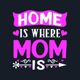 Home Is Where Mom Is. Mother's Day T-Shirt Design, Posters, Greeting Cards, Textiles, and Sticker Vector Illustration	
