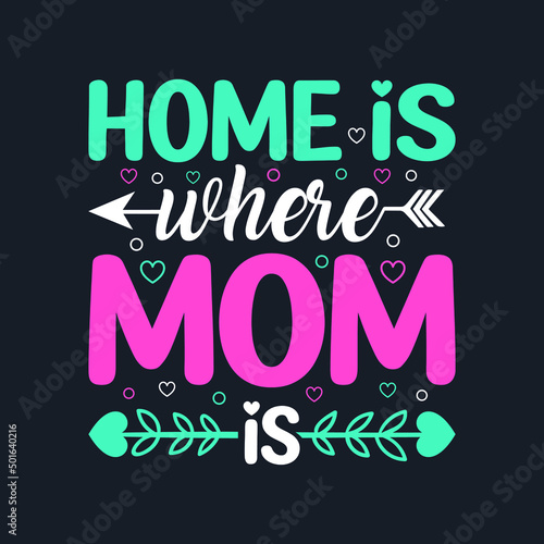 Home Is Where Mom Is. Mother s Day T-Shirt Design  Posters  Greeting Cards  Textiles  and Sticker Vector Illustration  
