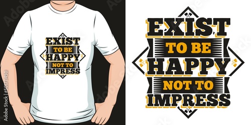 Exist To Be Happy Not To Impress Motivation Typography Quote T-Shirt Design.