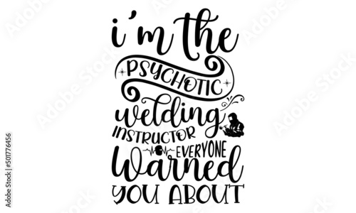 I'm The Psychotic Welding Instructor Everyone Warned You About, Welder t shirt design, typographic poster or t-shirt, Vector graphic