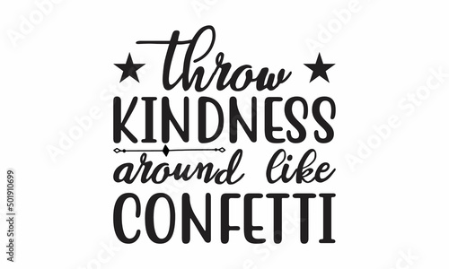 Throw kindness around like confetti Printable Vector Illustration. Lettering design for greeting banners, Mouse Pads, Prints,Notebooks,Cards and Posters, Mugs ,  Floor Pillows and T-shirt prints desig