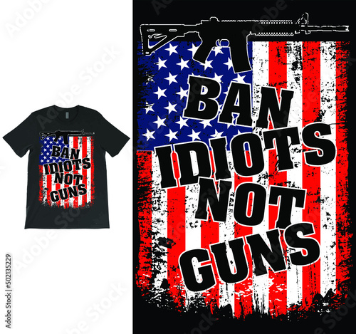 Ban Idiots Not Guns USA Grunge Flag Patriot Vector T-shirt Design, 2nd Amendment, Gun Lovers, American Gun Owner, Gun Owners tee.