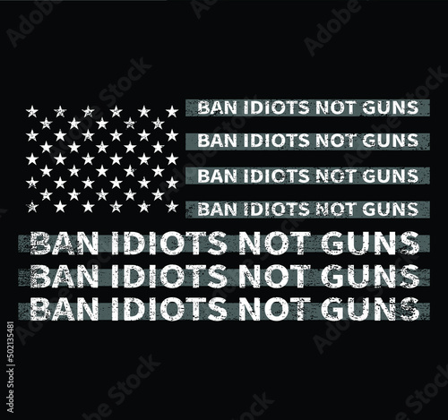 Ban Idiots Not Guns USA Grunge Flag Patriot Vector T-shirt Design, 2nd Amendment, Gun Lovers, American Gun Owner, Gun Owners tee.
