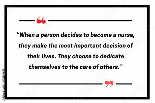 “When a person decides to become a nurse, they make the most important decision of their lives. They choose to dedicate themselves to the care of others.” 