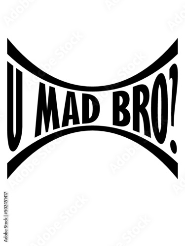 U mad bro 