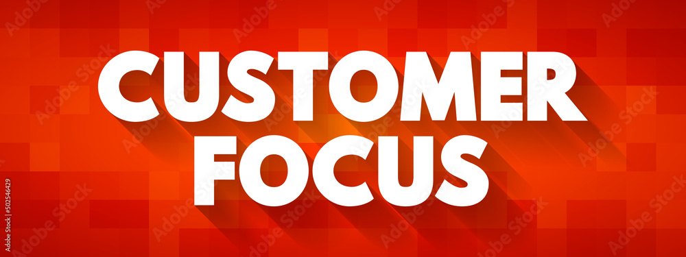 Customer Focus - strategy that puts customers at the center of business decision-making, text concept background Customer Focus - strategy that puts customers at the center of business decision-making, text concept background