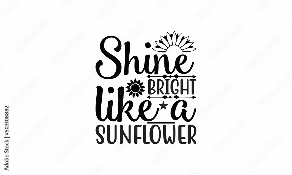 Shine Bright Like a Sunflower Lettering design for greeting banners, Mouse Pads, Prints, Cards and Posters, Mugs, Notebooks, Floor Pillows and T-shirt prints design Shine Bright Like a Sunflower Lettering design for greeting banners, Mouse Pads, Prints, Cards and Posters, Mugs, Notebooks, Floor Pillows and T-shirt prints design